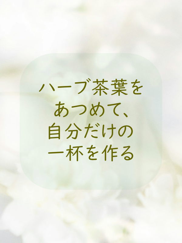 ハーブ茶葉を集めて自分だけの一杯を作る ハーブ茶葉を集めて自分だけの一杯を作る